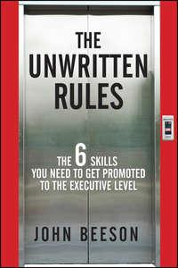 The Unwritten Rules. The Six Skills You Need to Get Promoted to the Executive Level - John Beeson