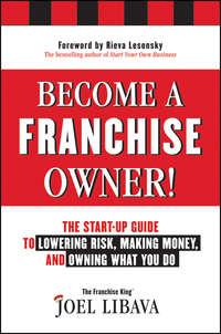 Become a Franchise Owner!. The Start-Up Guide to Lowering Risk, Making Money, and Owning What you Do - Joel Libava