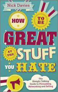 How to Be Great at The Stuff You Hate. The Straight-Talking Guide to Networking, Persuading and Selling, Nick  Davies аудиокнига. ISDN28307733