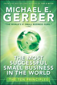 The Most Successful Small Business in The World. The Ten Principles, Michael E. Gerber аудиокнига. ISDN28307760
