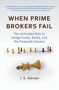 When Prime Brokers Fail. The Unheeded Risk to Hedge Funds, Banks, and the Financial Industry - J. Aikman