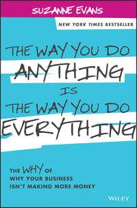 The Way You Do Anything is the Way You Do Everything. The Why of Why Your Business Isnt Making More Money - Suzanne Evans