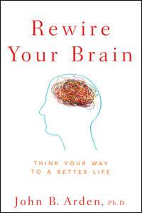 Rewire Your Brain. Think Your Way to a Better Life - John Arden
