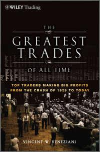 The Greatest Trades of All Time. Top Traders Making Big Profits from the Crash of 1929 to Today - Vincent Veneziani