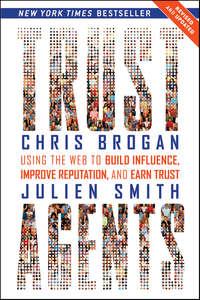 Trust Agents. Using the Web to Build Influence, Improve Reputation, and Earn Trust - Chris Brogan