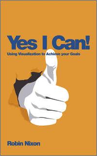 Yes, I Can!. Using Visualization To Achieve Your Goals - Robin Nixon