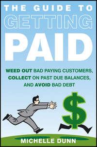 The Guide to Getting Paid. Weed Out Bad Paying Customers, Collect on Past Due Balances, and Avoid Bad Debt, Michelle  Dunn аудиокнига. ISDN28308543
