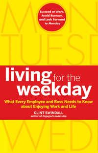 Living for the Weekday. What Every Employee and Boss Needs to Know about Enjoying Work and Life, Clint  Swindall аудиокнига. ISDN28308570