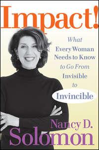 Impact!. What Every Woman Needs to Know to Go From Invisible to Invincible - Nancy Solomon