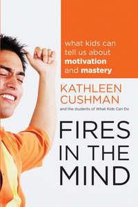 Fires in the Mind. What Kids Can Tell Us About Motivation and Mastery - Kathleen Cushman