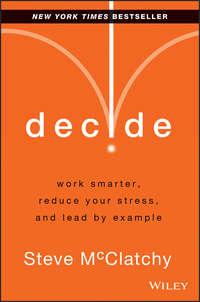 Decide. Work Smarter, Reduce Your Stress, and Lead by Example, Steve  McClatchy książka audio. ISDN28309011
