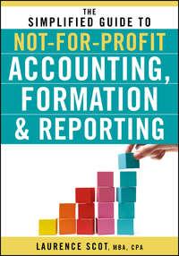 The Simplified Guide to Not-for-Profit Accounting, Formation and Reporting - Laurence Scot