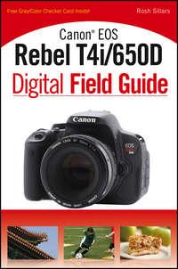 Canon EOS Rebel T4i/650D Digital Field Guide - Rosh Sillars