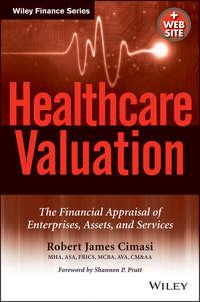 Healthcare Valuation, The Financial Appraisal of Enterprises, Assets, and Services - Robert Cimasi