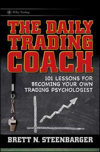 The Daily Trading Coach. 101 Lessons for Becoming Your Own Trading Psychologist - Brett Steenbarger