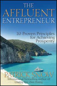 The Affluent Entrepreneur. 20 Proven Principles for Achieving Prosperity - Patrick Snow