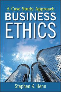 Business Ethics. A Case Study Approach - Stephen Henn
