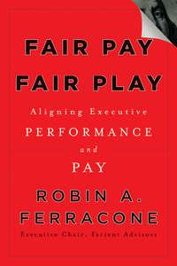 Fair Pay, Fair Play. Aligning Executive Performance and Pay - Robin Ferracone