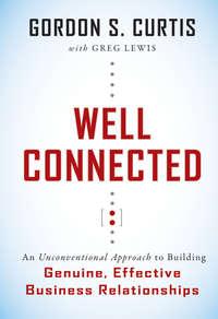 Well Connected. An Unconventional Approach to Building Genuine, Effective Business Relationships - Greg Lewis