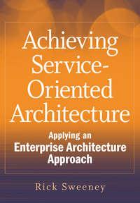 Achieving Service-Oriented Architecture. Applying an Enterprise Architecture Approach, Rick  Sweeney audiobook. ISDN28319388