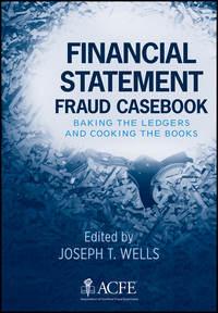 Financial Statement Fraud Casebook. Baking the Ledgers and Cooking the Books - Joseph Wells
