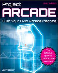 Project Arcade. Build Your Own Arcade Machine - John Clair