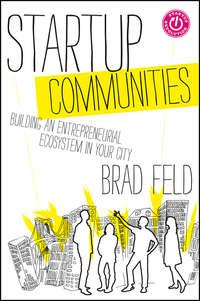 Startup Communities. Building an Entrepreneurial Ecosystem in Your City - Brad Feld