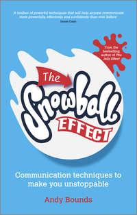 The Snowball Effect. Communication Techniques to Make You Unstoppable - Andy Bounds