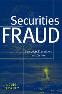 Securities Fraud. Detection, Prevention and Control - Louis Straney