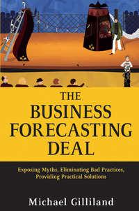 The Business Forecasting Deal. Exposing Myths, Eliminating Bad Practices, Providing Practical Solutions - Michael Gilliland