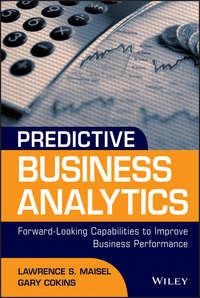 Predictive Business Analytics. Forward Looking Capabilities to Improve Business Performance - Gary Cokins