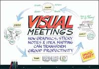 Visual Meetings. How Graphics, Sticky Notes and Idea Mapping Can Transform Group Productivity - David Sibbet