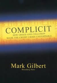 Complicit. How Greed and Collusion Made the Credit Crisis Unstoppable - Mark Gilbert