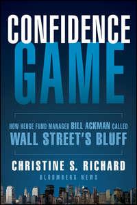 Confidence Game. How Hedge Fund Manager Bill Ackman Called Wall Streets Bluff - Christine Richard