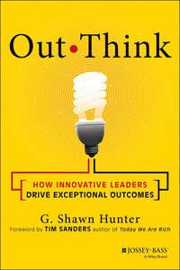 Out Think. How Innovative Leaders Drive Exceptional Outcomes - Tim Sanders