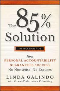 The 85% Solution. How Personal Accountability Guarantees Success -- No Nonsense, No Excuses - Linda Galindo