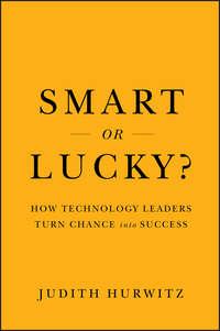 Smart or Lucky?. How Technology Leaders Turn Chance into Success - Judith Hurwitz