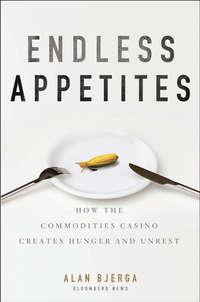 Endless Appetites. How the Commodities Casino Creates Hunger and Unrest - Alan Bjerga
