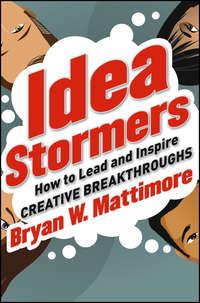 Idea Stormers. How to Lead and Inspire Creative Breakthroughs - Bryan Mattimore