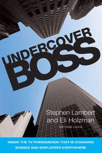 Undercover Boss. Inside the TV Phenomenon that is Changing Bosses and Employees Everywhere - Stephen Lambert