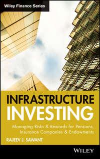 Infrastructure Investing. Managing Risks & Rewards for Pensions, Insurance Companies & Endowments - Rajeev Sawant
