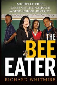 The Bee Eater. Michelle Rhee Takes on the Nations Worst School District, Richard  Whitmire аудиокнига. ISDN28320918
