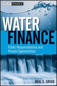 Water Finance. Public Responsibilities and Private Opportunities - Neil Grigg