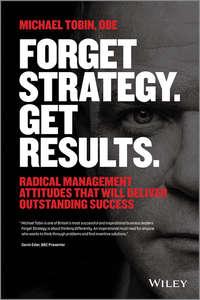 Forget Strategy. Get Results. Radical Management Attitudes That Will Deliver Outstanding Success, Michael  Tobin аудиокнига. ISDN28321260
