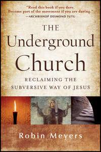 The Underground Church. Reclaiming the Subversive Way of Jesus - Robin Meyers