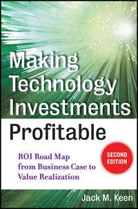 Making Technology Investments Profitable. ROI Road Map from Business Case to Value Realization - Jack Keen