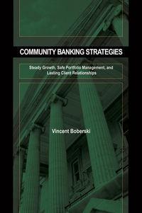Community Banking Strategies. Steady Growth, Safe Portfolio Management, and Lasting Client Relationships - Vince Boberski