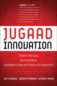 Jugaad Innovation. Think Frugal, Be Flexible, Generate Breakthrough Growth - Navi Radjou