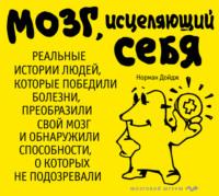 Мозг, исцеляющий себя. Реальные истории людей, которые победили болезни, преобразили свой мозг и обнаружили способности, о которых не подозревали - Норман Дойдж