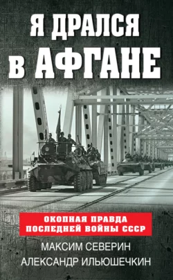 Я дрался в Афгане. Окопная правда последней войны СССР - Александр Ильюшечкин